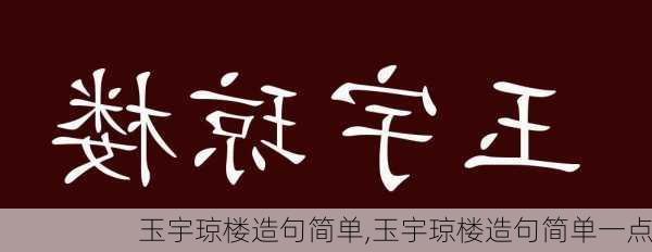 玉宇琼楼造句简单,玉宇琼楼造句简单一点