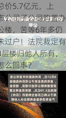 总价5.7亿元，上市公司子公司购置办公楼，苦等6年多仍未过户！法院裁定有8层楼归他人所有，怎么回事？