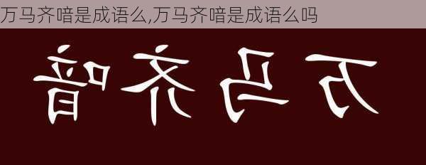 万马齐喑是成语么,万马齐喑是成语么吗