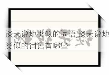 谈天说地类似的词语,谈天说地类似的词语有哪些