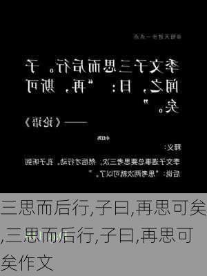 三思而后行,子曰,再思可矣,三思而后行,子曰,再思可矣作文