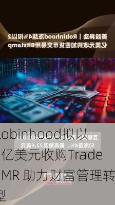 Robinhood拟以3亿美元收购TradePMR 助力财富管理转型