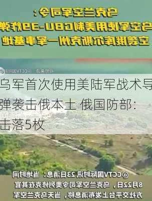 乌军首次使用美陆军战术导弹袭击俄本土 俄国防部：击落5枚