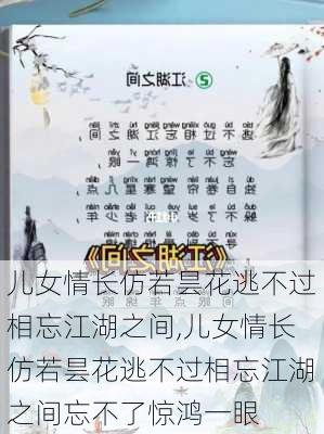 儿女情长仿若昙花逃不过相忘江湖之间,儿女情长仿若昙花逃不过相忘江湖之间忘不了惊鸿一眼