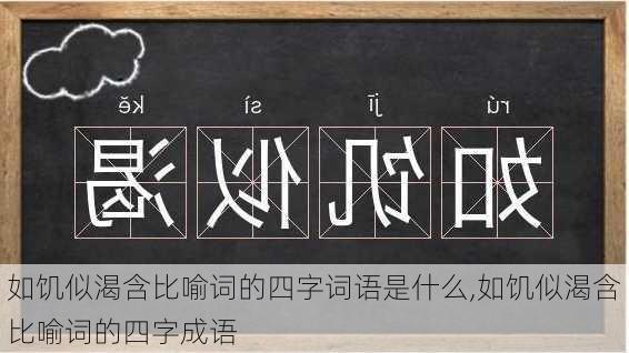 如饥似渴含比喻词的四字词语是什么,如饥似渴含比喻词的四字成语