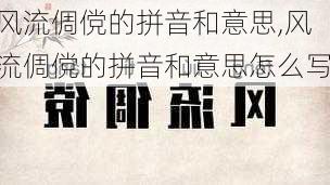 风流倜傥的拼音和意思,风流倜傥的拼音和意思怎么写